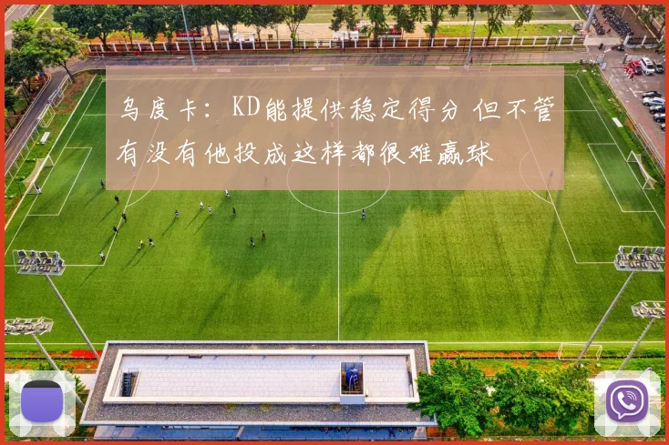 乌度卡：KD能提供稳定得分 但不管有没有他投成这样都很难赢球