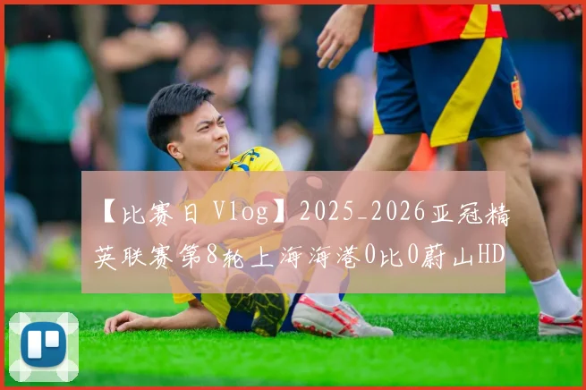 【比赛日 Vlog】2025_2026亚冠精英联赛第8轮上海海港0比0蔚山HD
