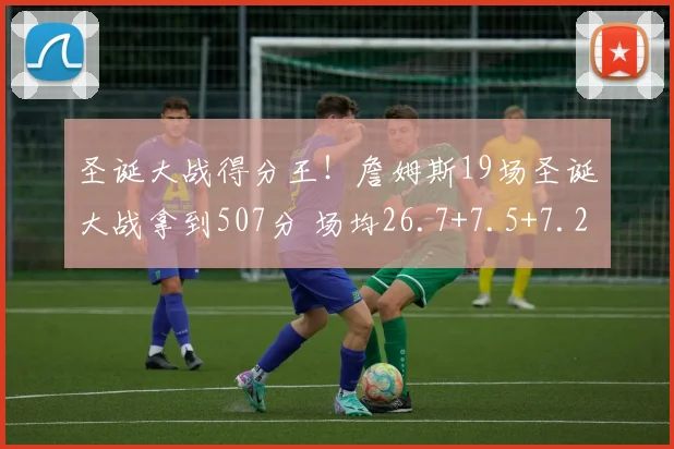 圣诞大战得分王！詹姆斯19场圣诞大战拿到507分 场均26.7+7.5+7.2
