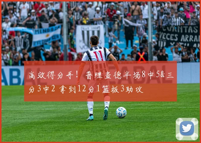 高效得分手！普理查德半场8中5&三分3中2 拿到12分1篮板3助攻