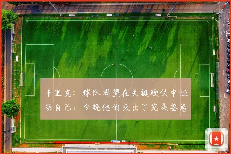 卡里克：球队渴望在关键硬仗中证明自己，今晚他们交出了完美答卷