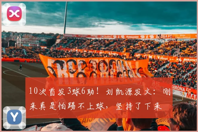10次首发3球6助！刘凯源发文：刚来真是怕踢不上球，坚持了下来