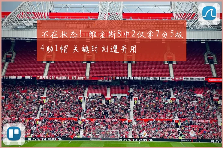 不在状态！维金斯8中2仅拿7分5板4助1帽 关键时刻遭弃用